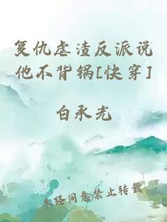 復(fù)仇虐渣反派說他不背鍋[快穿]