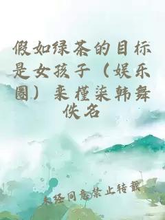 假如綠茶的目標(biāo)是女孩子（娛樂圈）欒槿柒韓舞