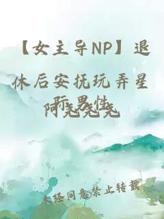 【女主導(dǎo)NP】退休后安撫玩弄星際男性