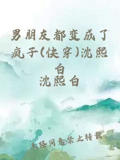 男朋友都變成了瘋子(快穿)沈熙白