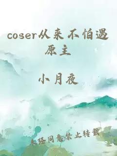 coser從來不怕遇原主